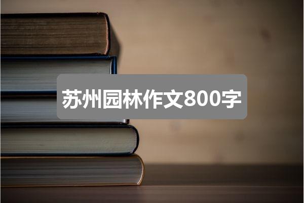 苏州园林作文800字(精选4篇)